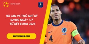 Tin Tức Euro 2024: Nhận định và dự đoán trận Hà Lan vs Thổ Nhĩ Kỳ, 02h00 ngày 7/7 | Tứ kết Euro 2024. Phân tích đội hình, phong độ và dự đoán kết quả chi tiết từ chuyên gia